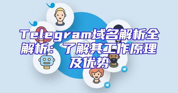 Telegram域名解析全解析：了解其工作原理及优势