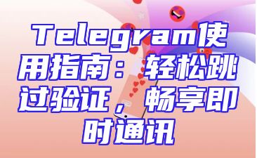 Telegram使用指南：轻松跳过验证，畅享即时通讯