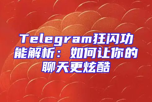 Telegram狂闪功能解析：如何让你的聊天更炫酷