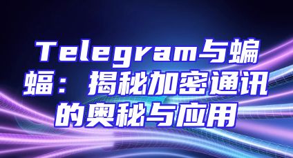 Telegram与蝙蝠：揭秘加密通讯的奥秘与应用