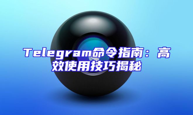 Telegram命令指南：高效使用技巧揭秘