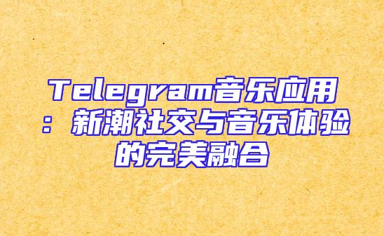 Telegram音乐应用：新潮社交与音乐体验的完美融合