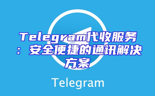 Telegram代收服务：安全便捷的通讯解决方案