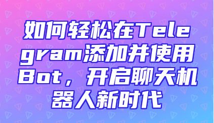 如何轻松在Telegram添加并使用Bot，开启聊天机器人新时代
