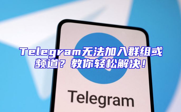 Telegram无法加入群组或频道？教你轻松解决！