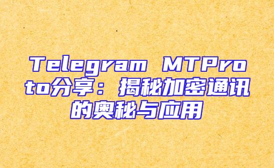 Telegram MTProto分享：揭秘加密通讯的奥秘与应用