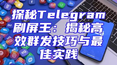 探秘Telegram刷屏王：揭秘高效群发技巧与最佳实践