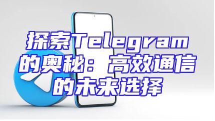 探索Telegram的奥秘：高效通信的未来选择