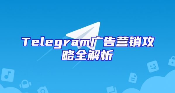 Telegram广告营销攻略全解析