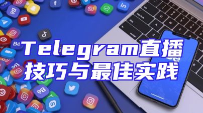 Telegram直播技巧与最佳实践