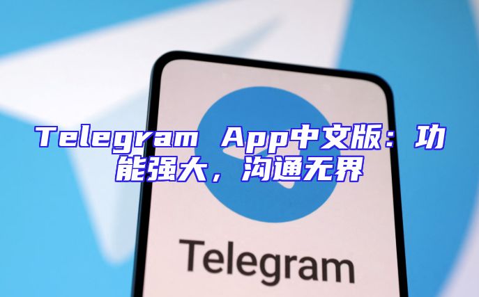Telegram App中文版：功能强大，沟通无界