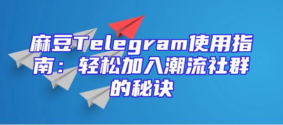 麻豆Telegram使用指南：轻松加入潮流社群的秘诀