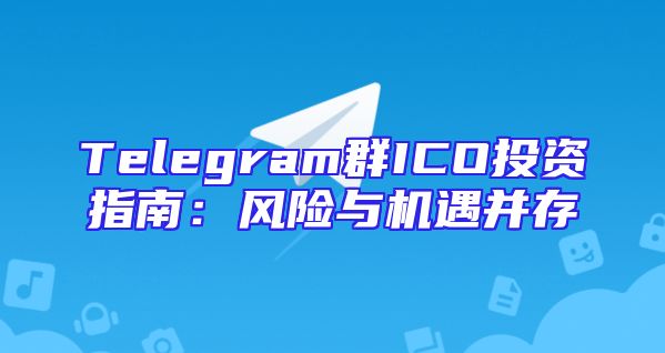 Telegram群ICO投资指南：风险与机遇并存
