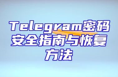 Telegram密码安全指南与恢复方法