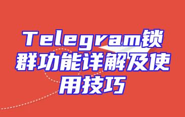 Telegram锁群功能详解及使用技巧