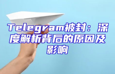 Telegram被封：深度解析背后的原因及影响