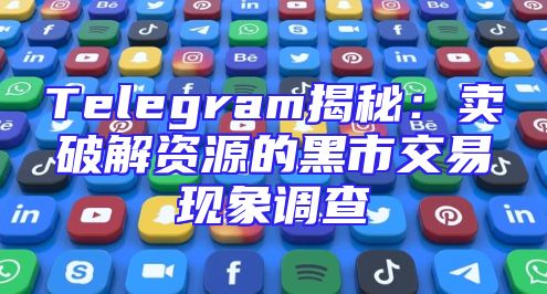 Telegram揭秘：卖破解资源的黑市交易现象调查