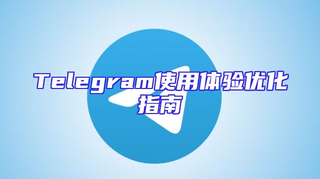 Telegram使用体验优化指南