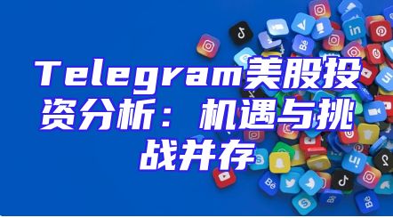Telegram美股投资分析：机遇与挑战并存
