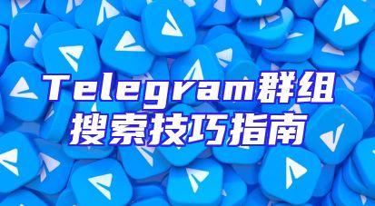 Telegram群组搜索技巧指南