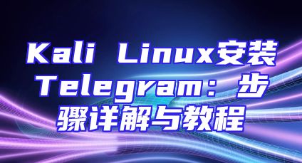 Kali Linux安装Telegram：步骤详解与教程