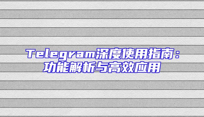 Telegram深度使用指南：功能解析与高效应用