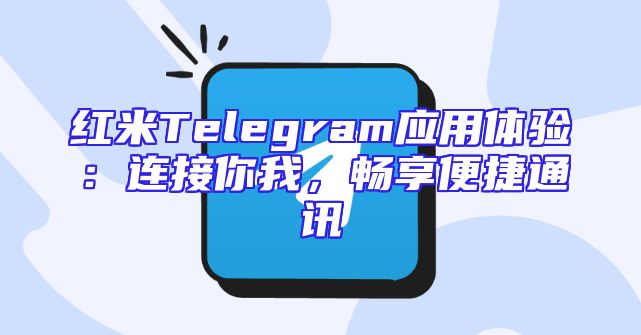 红米Telegram应用体验：连接你我，畅享便捷通讯