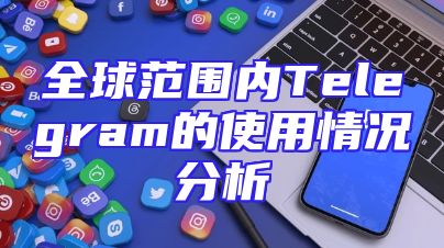 全球范围内Telegram的使用情况分析