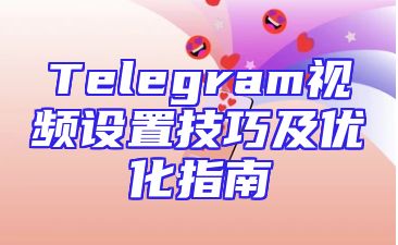 Telegram视频设置技巧及优化指南
