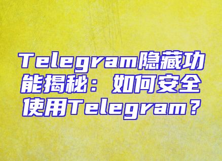 Telegram隐藏功能揭秘：如何安全使用Telegram？
