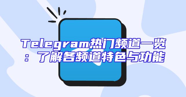 Telegram热门频道一览：了解各频道特色与功能