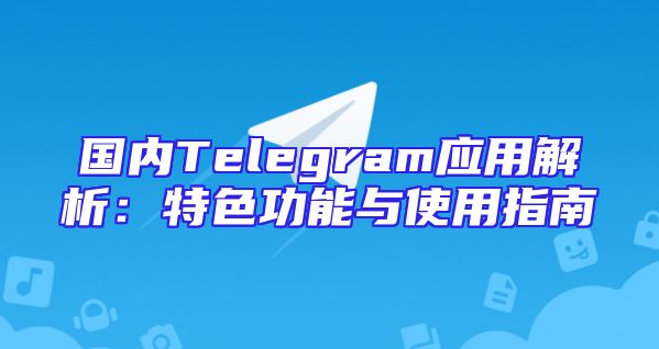 国内Telegram应用解析：特色功能与使用指南