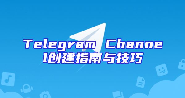 Telegram Channel创建指南与技巧