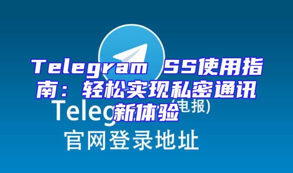 Telegram SS使用指南：轻松实现私密通讯新体验