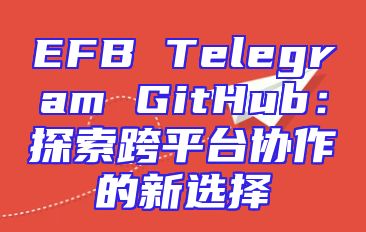 EFB Telegram GitHub：探索跨平台协作的新选择