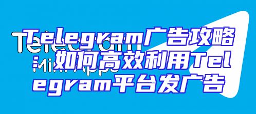 Telegram广告攻略：如何高效利用Telegram平台发广告