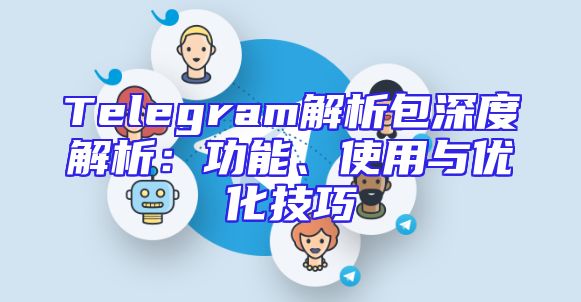 Telegram解析包深度解析：功能、使用与优化技巧