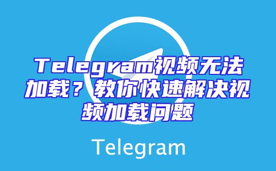 Telegram视频无法加载？教你快速解决视频加载问题