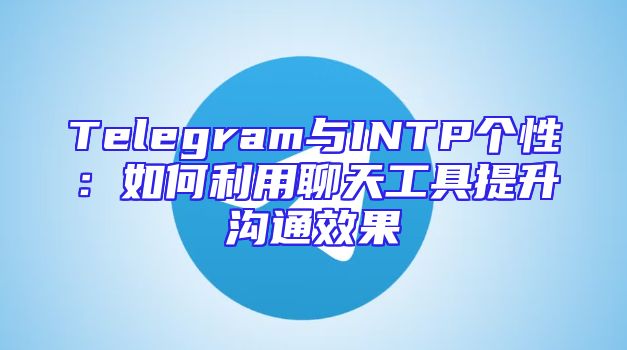 Telegram与INTP个性：如何利用聊天工具提升沟通效果