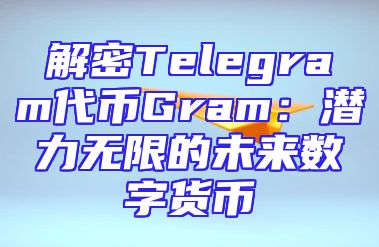 解密Telegram代币Gram：潜力无限的未来数字货币