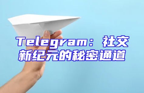 Telegram：社交新纪元的秘密通道