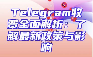 Telegram收费全面解析：了解最新政策与影响