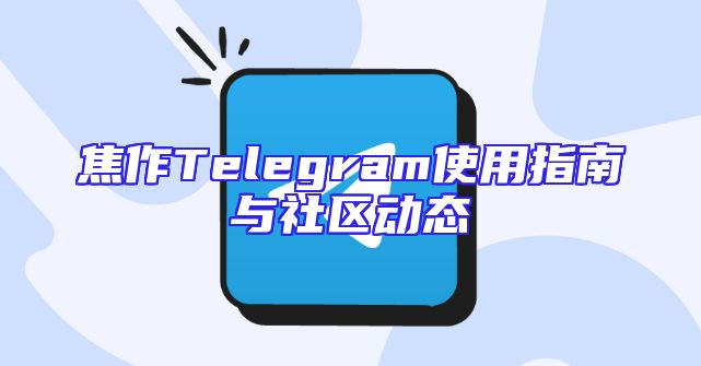 焦作Telegram使用指南与社区动态