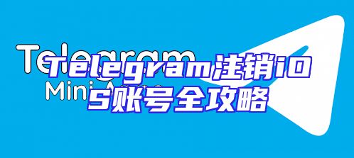 Telegram注销iOS账号全攻略