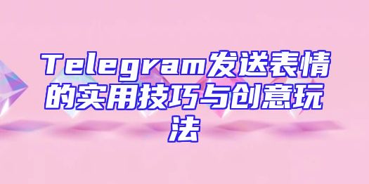 Telegram发送表情的实用技巧与创意玩法