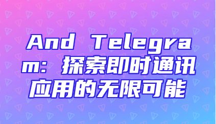 And Telegram: 探索即时通讯应用的无限可能