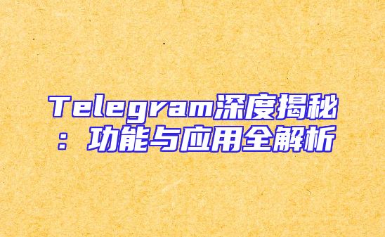 Telegram深度揭秘：功能与应用全解析