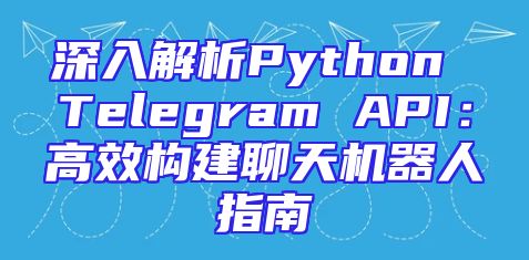 深入解析Python Telegram API：高效构建聊天机器人指南