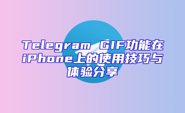 Telegram GIF功能在iPhone上的使用技巧与体验分享