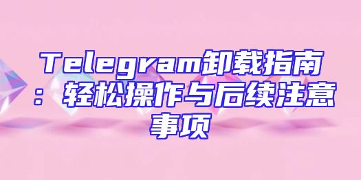 Telegram卸载指南：轻松操作与后续注意事项